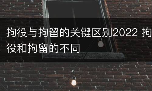 拘役与拘留的关键区别2022 拘役和拘留的不同