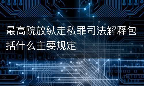 最高院放纵走私罪司法解释包括什么主要规定