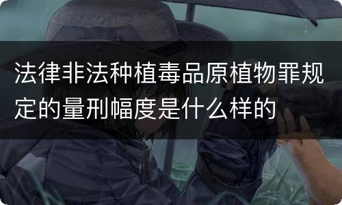 法律非法种植毒品原植物罪规定的量刑幅度是什么样的