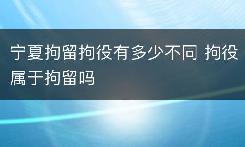 宁夏拘留拘役有多少不同 拘役属于拘留吗