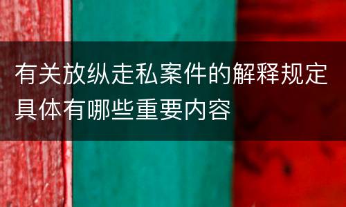 有关放纵走私案件的解释规定具体有哪些重要内容