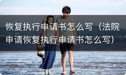 恢复执行申请书怎么写（法院申请恢复执行申请书怎么写）
