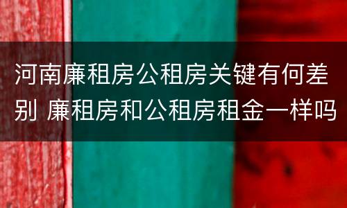 河南廉租房公租房关键有何差别 廉租房和公租房租金一样吗