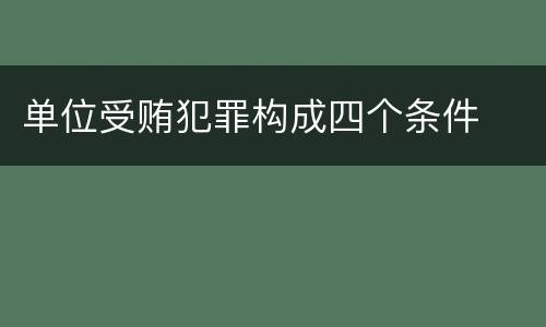 单位受贿犯罪构成四个条件
