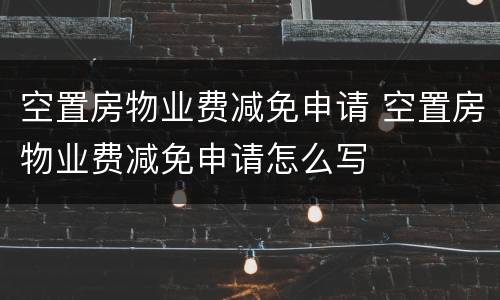 空置房物业费减免申请 空置房物业费减免申请怎么写