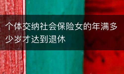 个体交纳社会保险女的年满多少岁才达到退休