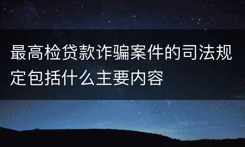 最高检贷款诈骗案件的司法规定包括什么主要内容