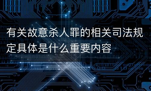 有关故意杀人罪的相关司法规定具体是什么重要内容
