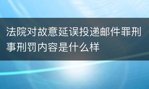 法院对故意延误投递邮件罪刑事刑罚内容是什么样