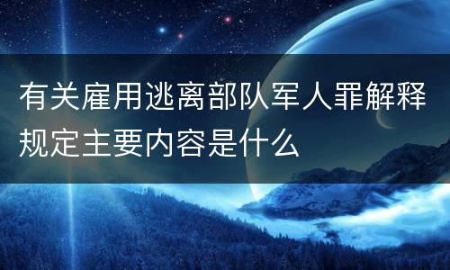 有关雇用逃离部队军人罪解释规定主要内容是什么