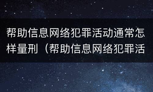 帮助信息网络犯罪活动通常怎样量刑（帮助信息网络犯罪活动罪,如何量刑）