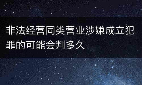 非法经营同类营业涉嫌成立犯罪的可能会判多久