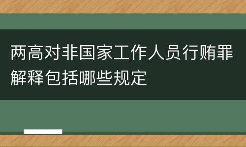 两高对非国家工作人员行贿罪解释包括哪些规定