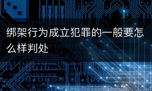 绑架行为成立犯罪的一般要怎么样判处