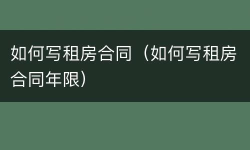 如何写租房合同（如何写租房合同年限）