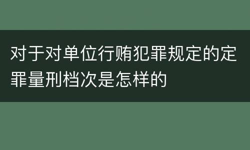 对于对单位行贿犯罪规定的定罪量刑档次是怎样的