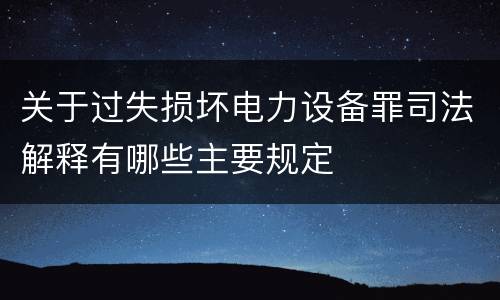 关于过失损坏电力设备罪司法解释有哪些主要规定