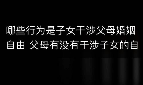 哪些行为是子女干涉父母婚姻自由 父母有没有干涉子女的自由婚姻