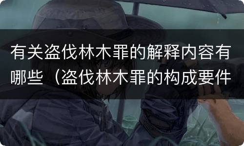 有关盗伐林木罪的解释内容有哪些（盗伐林木罪的构成要件是）