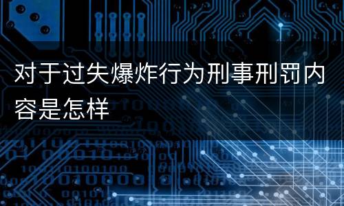 对于过失爆炸行为刑事刑罚内容是怎样