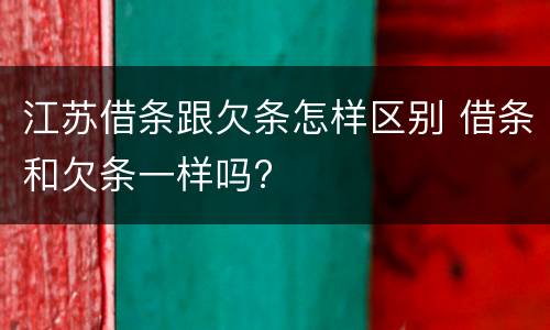 江苏借条跟欠条怎样区别 借条和欠条一样吗?