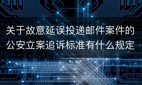 关于故意延误投递邮件案件的公安立案追诉标准有什么规定