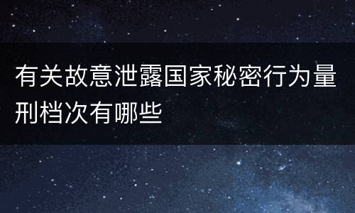 有关故意泄露国家秘密行为量刑档次有哪些