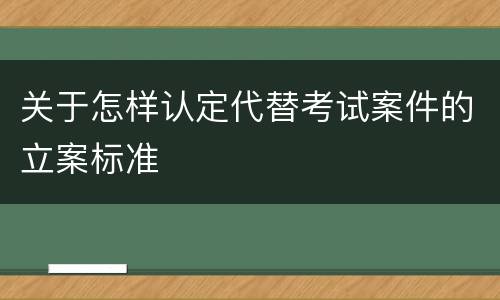 关于怎样认定代替考试案件的立案标准