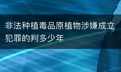非法种植毒品原植物涉嫌成立犯罪的判多少年