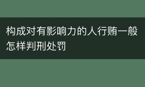 构成对有影响力的人行贿一般怎样判刑处罚
