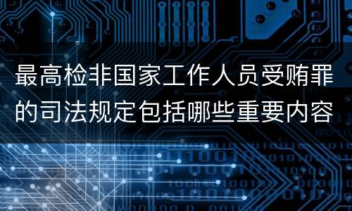 最高检非国家工作人员受贿罪的司法规定包括哪些重要内容