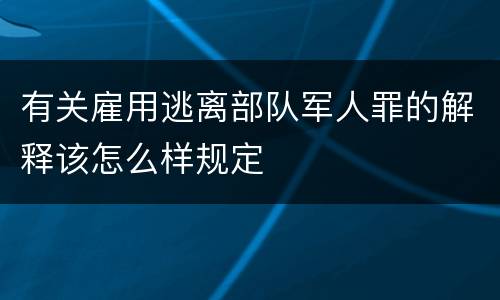 有关雇用逃离部队军人罪的解释该怎么样规定