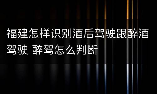 福建怎样识别酒后驾驶跟醉酒驾驶 醉驾怎么判断