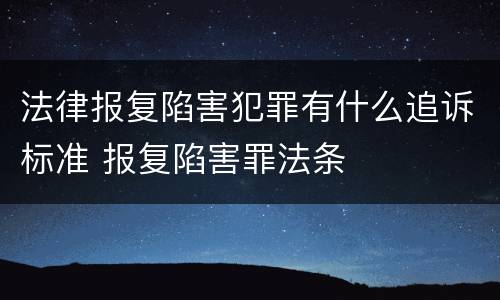 法律报复陷害犯罪有什么追诉标准 报复陷害罪法条