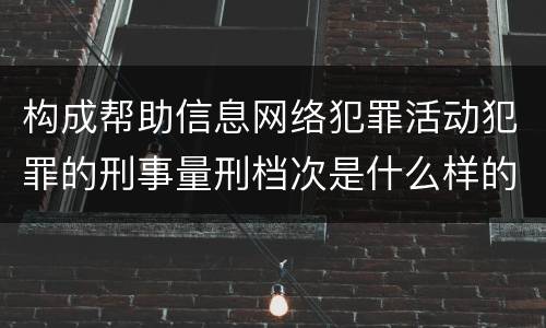 构成帮助信息网络犯罪活动犯罪的刑事量刑档次是什么样的