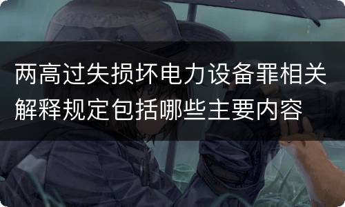 两高过失损坏电力设备罪相关解释规定包括哪些主要内容
