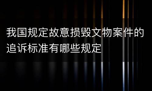 我国规定故意损毁文物案件的追诉标准有哪些规定