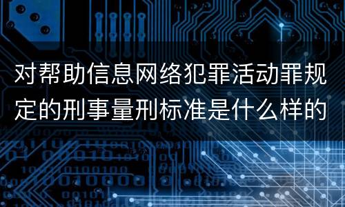 对帮助信息网络犯罪活动罪规定的刑事量刑标准是什么样的