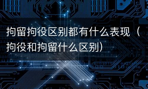 拘留拘役区别都有什么表现（拘役和拘留什么区别）