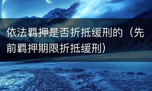 依法羁押是否折抵缓刑的（先前羁押期限折抵缓刑）