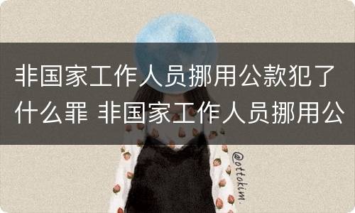 非国家工作人员挪用公款犯了什么罪 非国家工作人员挪用公款犯了什么罪