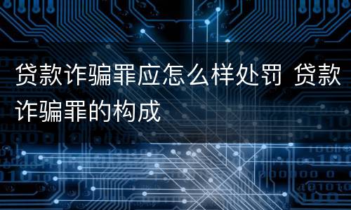 贷款诈骗罪应怎么样处罚 贷款诈骗罪的构成