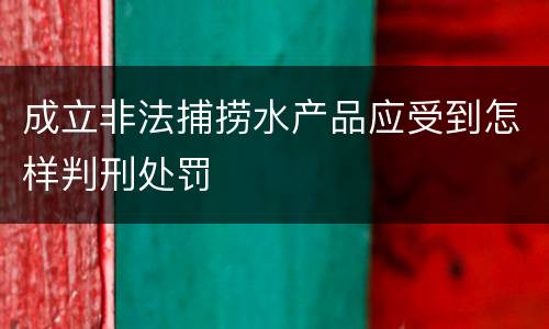 成立非法捕捞水产品应受到怎样判刑处罚