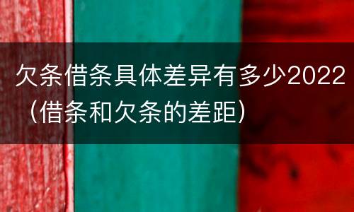 欠条借条具体差异有多少2022（借条和欠条的差距）