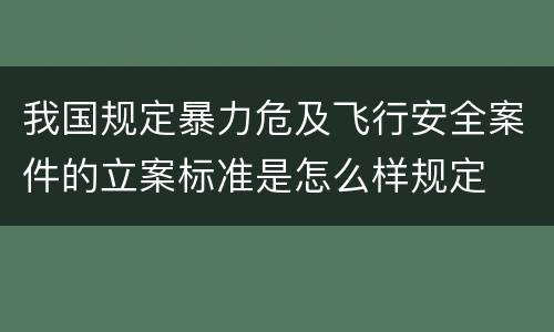 我国规定暴力危及飞行安全案件的立案标准是怎么样规定