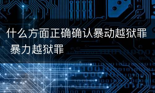 什么方面正确确认暴动越狱罪 暴力越狱罪