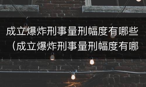 成立爆炸刑事量刑幅度有哪些（成立爆炸刑事量刑幅度有哪些标准）