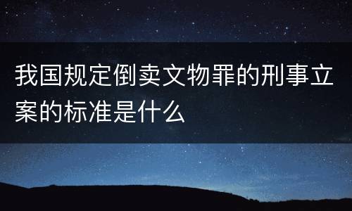 我国规定倒卖文物罪的刑事立案的标准是什么