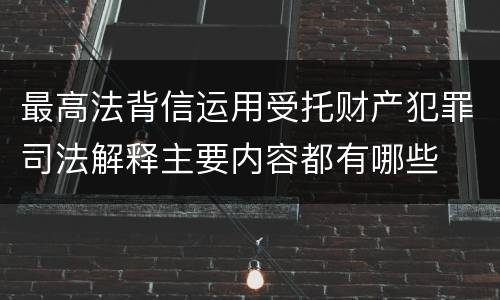 最高法背信运用受托财产犯罪司法解释主要内容都有哪些