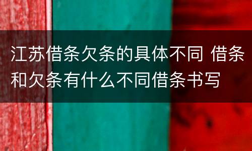江苏借条欠条的具体不同 借条和欠条有什么不同借条书写